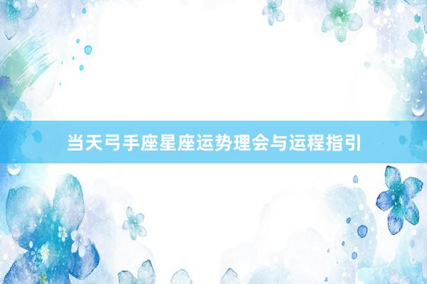 当天弓手座星座运势理会与运程指引