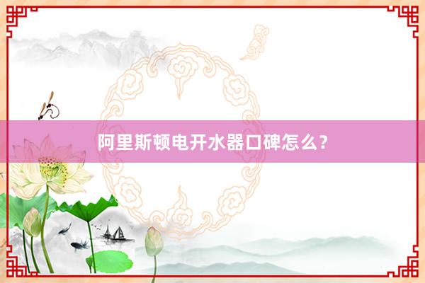 阿里斯顿电开水器口碑怎么？