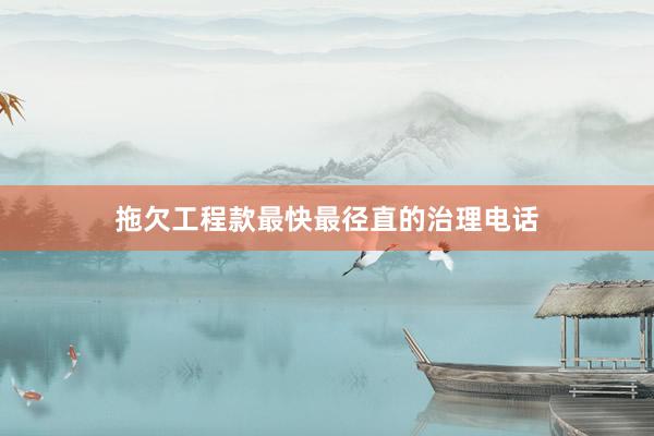 拖欠工程款最快最径直的治理电话