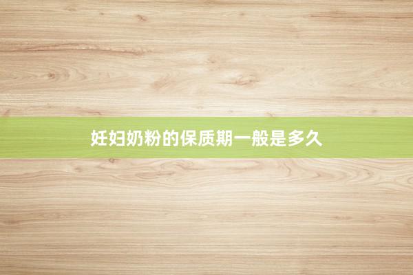 妊妇奶粉的保质期一般是多久