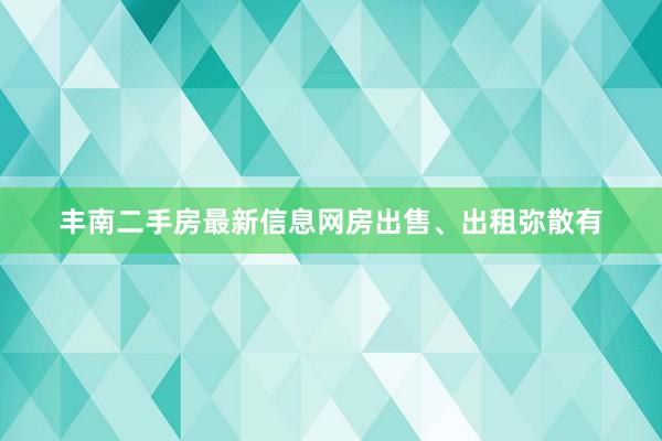 丰南二手房最新信息网房出售、出租弥散有